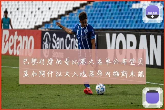 巴黎对摩纳哥比赛大名单公布登贝莱和阿什拉夫入选若昂内维斯未能参赛
