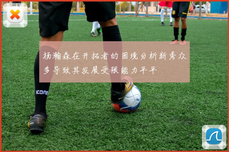 杨瀚森在开拓者的困境分析新秀众多导致其发展受限能力平平
