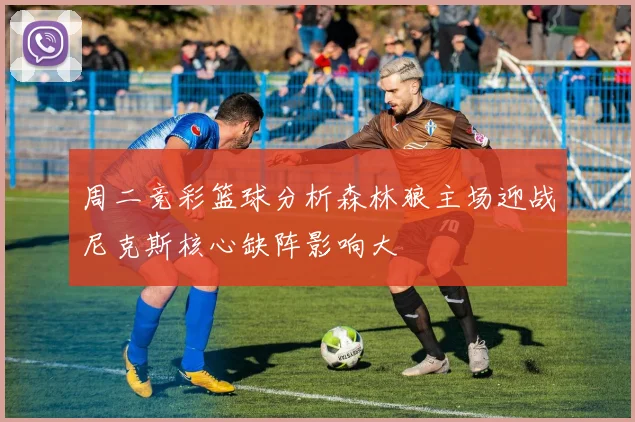 周二竞彩篮球分析森林狼主场迎战尼克斯核心缺阵影响大