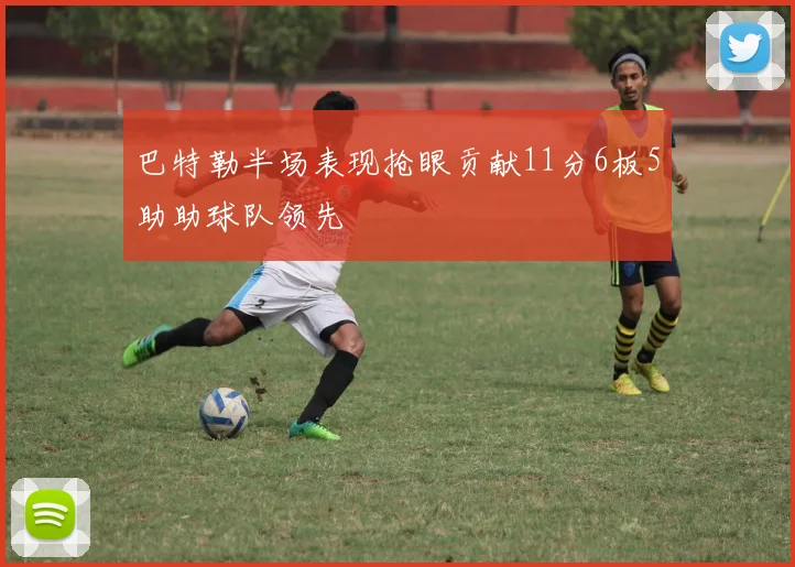 巴特勒半场表现抢眼贡献11分6板5助助球队领先