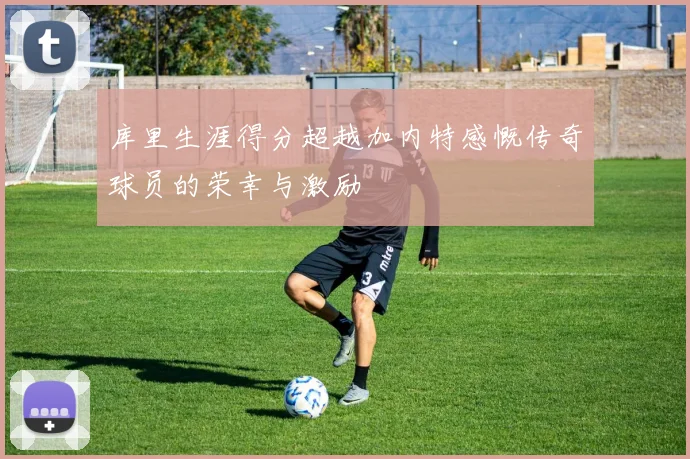 库里生涯得分超越加内特感慨传奇球员的荣幸与激励