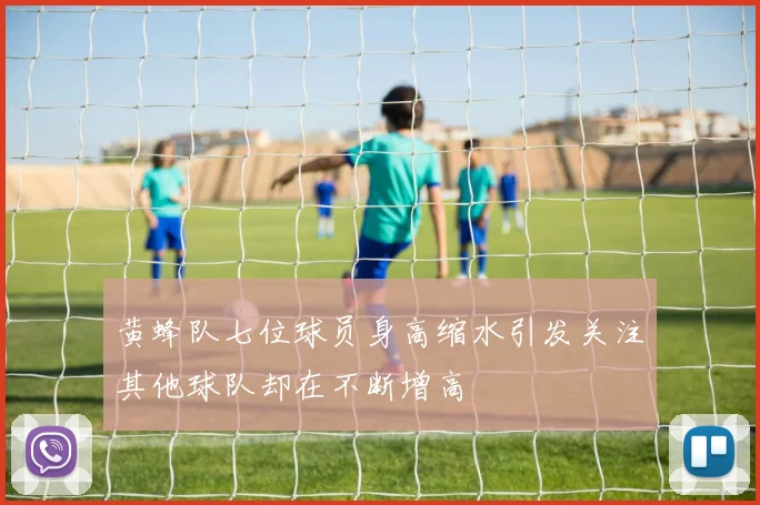 黄蜂队七位球员身高缩水引发关注其他球队却在不断增高