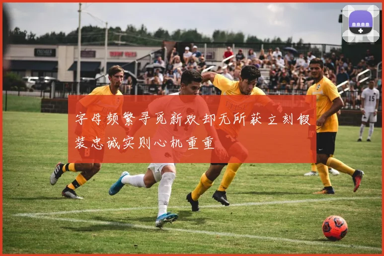 字母频繁寻觅新欢却无所获立刻假装忠诚实则心机重重