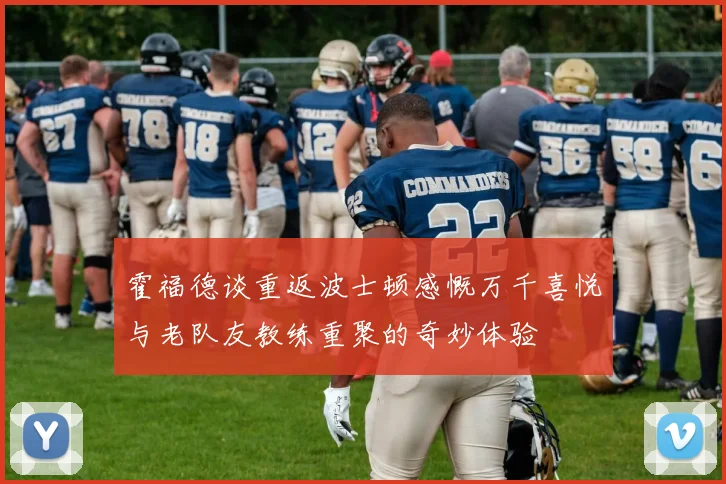 霍福德谈重返波士顿感慨万千喜悦与老队友教练重聚的奇妙体验