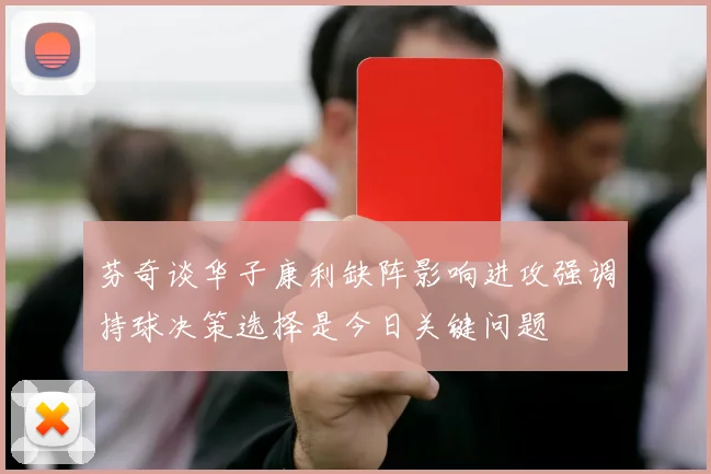 芬奇谈华子康利缺阵影响进攻强调持球决策选择是今日关键问题