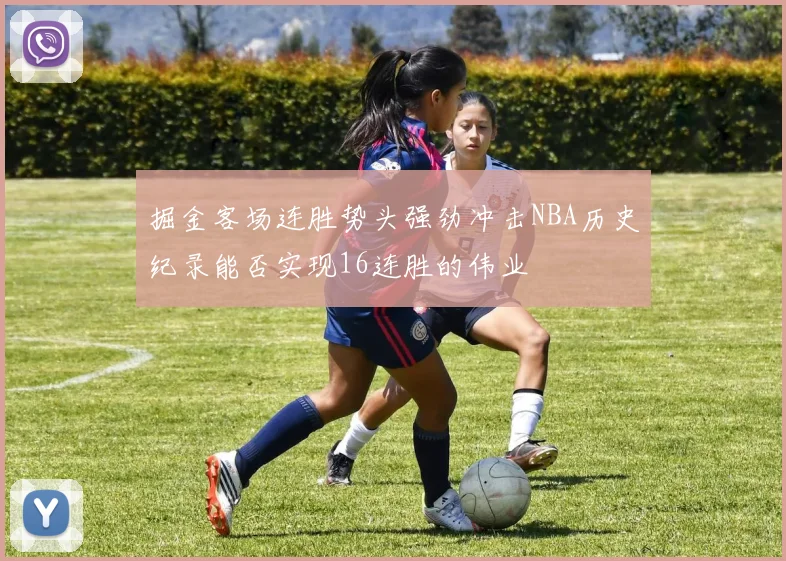 掘金客场连胜势头强劲冲击NBA历史纪录能否实现16连胜的伟业