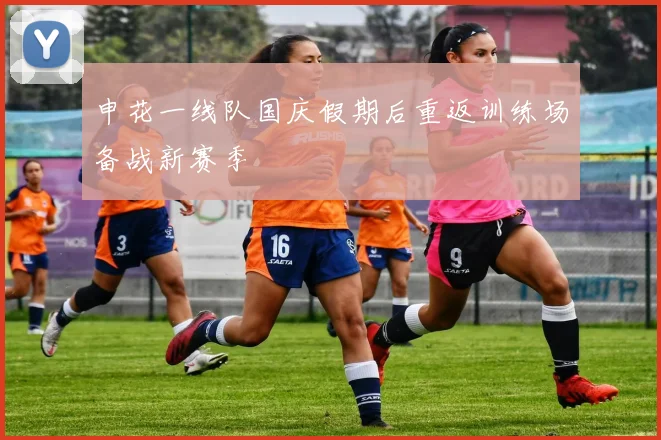申花一线队国庆假期后重返训练场备战新赛季