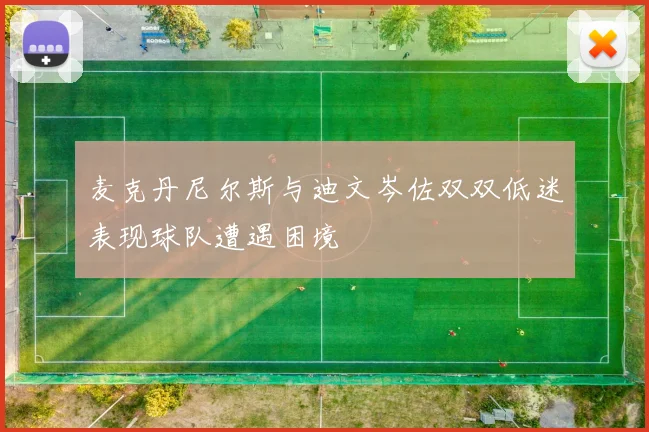 麦克丹尼尔斯与迪文岑佐双双低迷表现球队遭遇困境