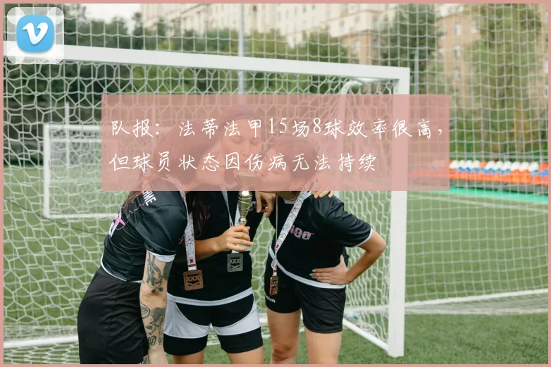 队报：法蒂法甲15场8球效率很高，但球员状态因伤病无法持续