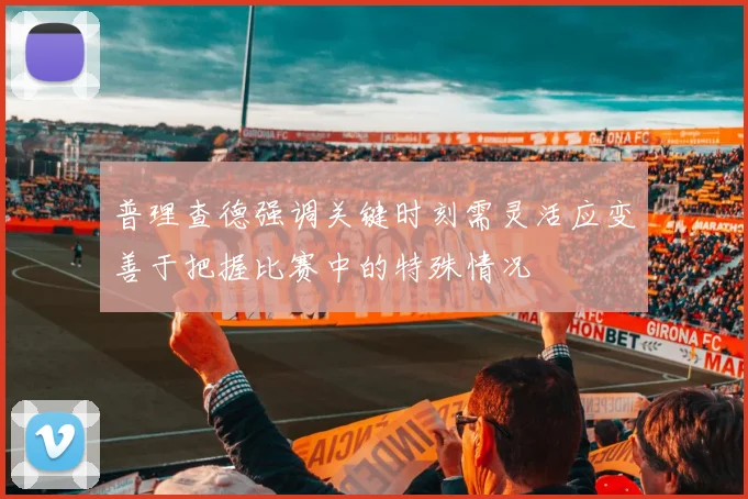 普理查德强调关键时刻需灵活应变善于把握比赛中的特殊情况