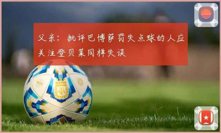 父亲：批评巴博萨罚失点球的人应关注登贝莱同样失误