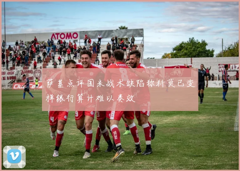 萨基点评国米战术缺陷称科莫已变样银行算计难以奏效