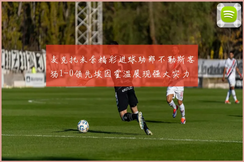 麦克托米奈精彩进球助那不勒斯客场1-0领先埃因霍温展现强大实力