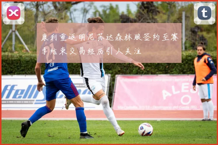 康利重返明尼苏达森林狼签约至赛季结束交易经历引人关注
