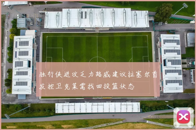 独行侠进攻乏力路威建议拉塞尔首发控卫克莱需找回投篮状态