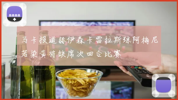 马卡报道赫伊森卡雷拉斯琼阿梅尼若染黄将缺席次回合比赛