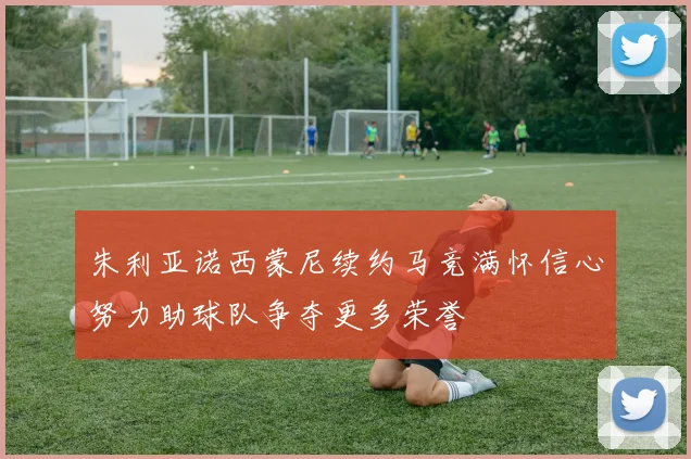 朱利亚诺西蒙尼续约马竞满怀信心努力助球队争夺更多荣誉